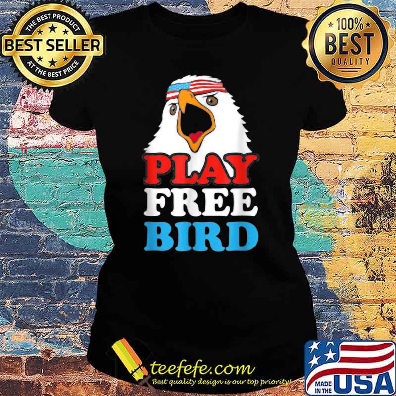 Play Free Bird Bald Eagle American 4th Of July Independence T-Shirt Ladies tee Play Free Bird Bald Eagle American 4th Of July Independence T-Shirt Ladies tee