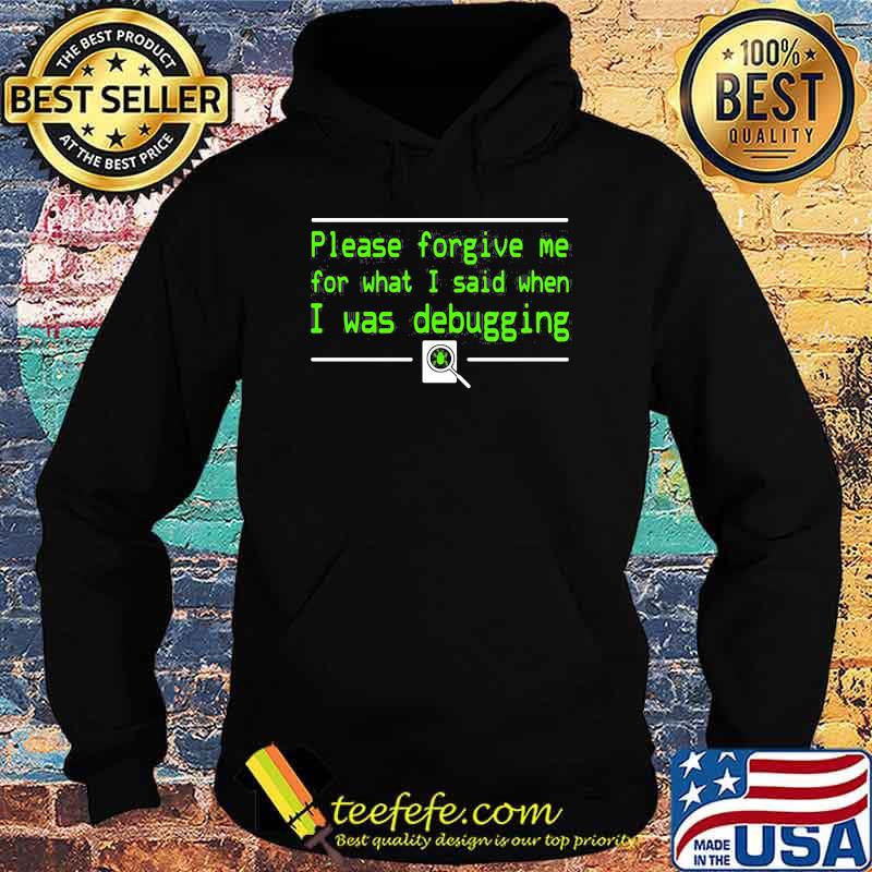 Please forgive me for what I said when I was Debugging s Hoodie Please forgive me for what I said when I was Debugging s Hoodie