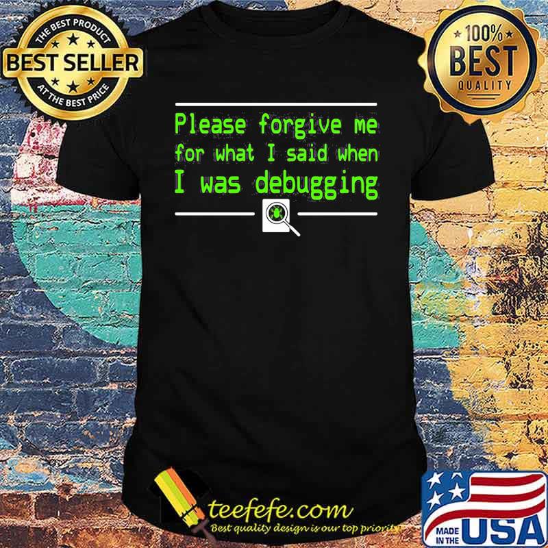 Please forgive me for what I said when I was Debugging shirt