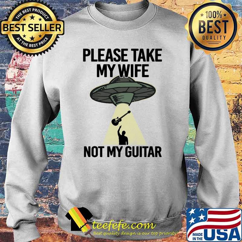 Please Take My Wife Not My Guitar Shirt Sweater Please Take My Wife Not My Guitar Shirt Sweater