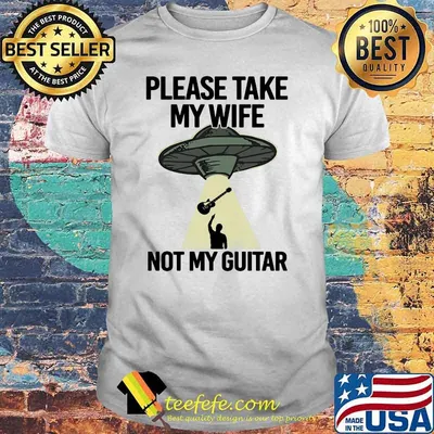 Please Take My Wife Not My Guitar Shirt