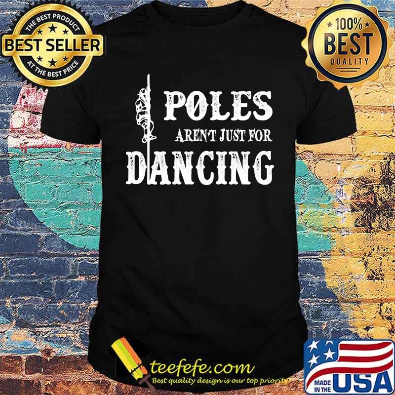 Poles arent just for dancing shirt Poles arent just for dancing shirt