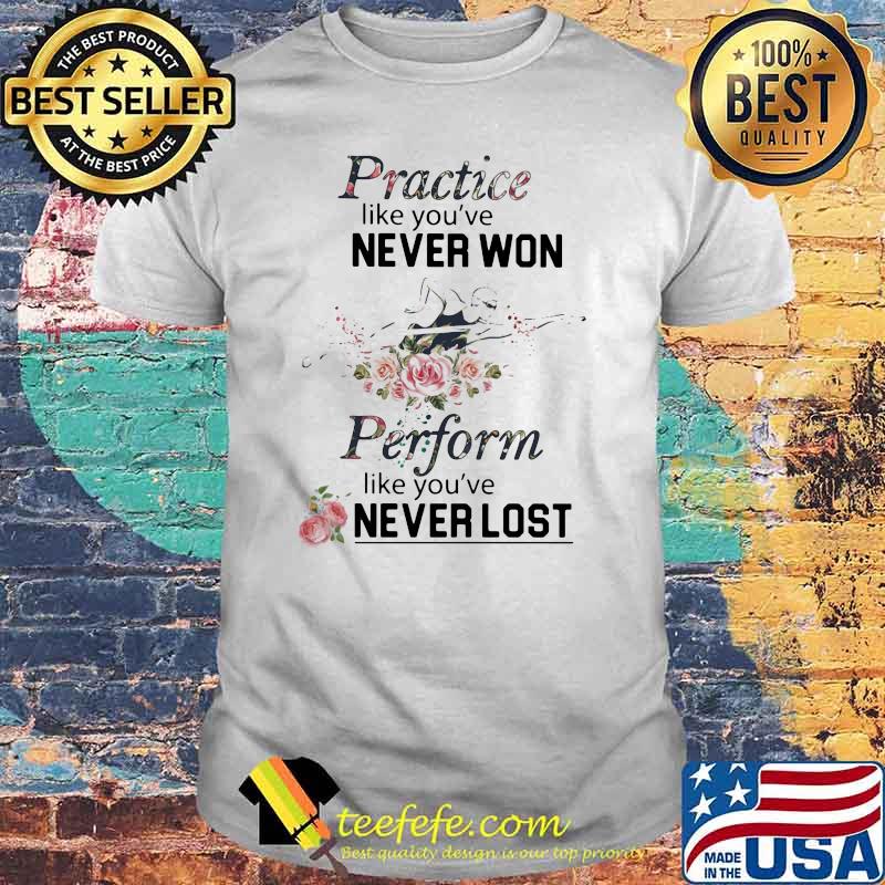 Practice Like You've Never Won Perform Like You've Never Lost Swimming Flower Shirt Practice Like You've Never Won Perform Like You've Never Lost Swimming Flower Shirt