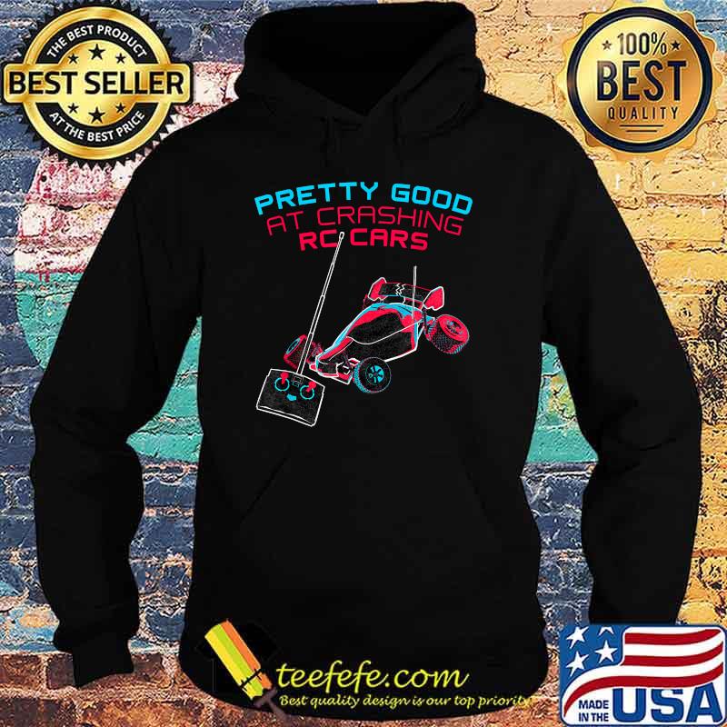 Pretty Good At Crashing RC Cars T-Shirt Hoodie Pretty Good At Crashing RC Cars T-Shirt Hoodie