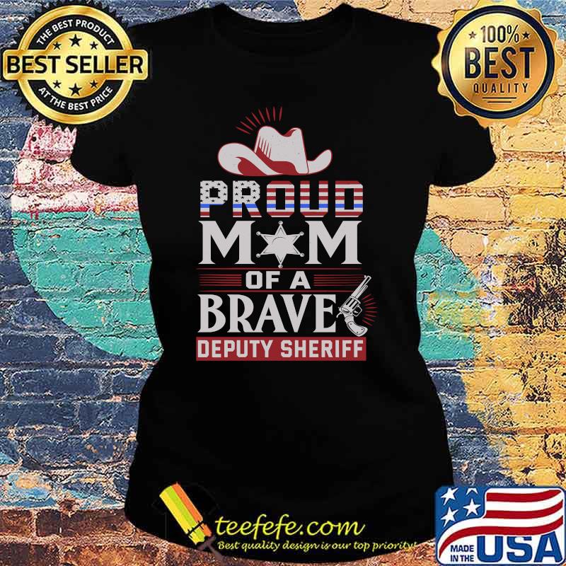 Proud mom of brave Deputy Sheriff hat T-Shirt Ladies tee Proud mom of brave Deputy Sheriff hat T-Shirt Ladies tee