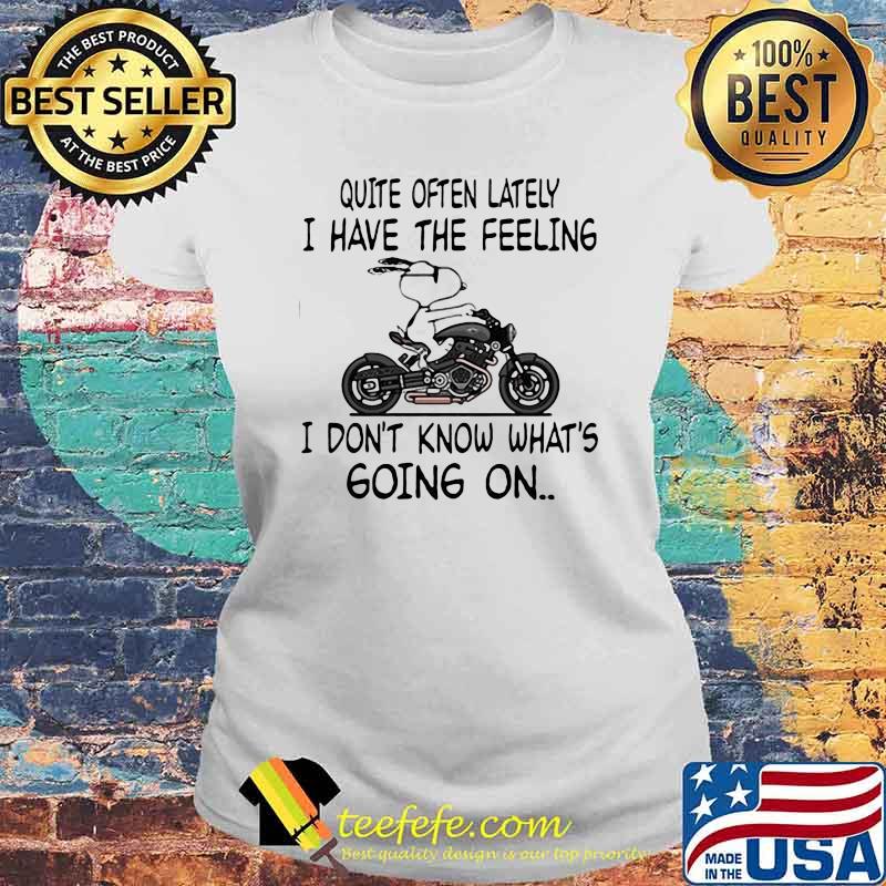 Quite Often Lately I have The Feeling I Don't Know What's Going On Snoopy Shirt Laides tee Quite Often Lately I have The Feeling I Don't Know What's Going On Snoopy Shirt Laides tee