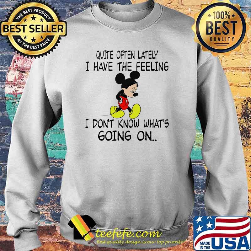 Quite often lately i have the feeling i font know whats going on mickey Sweater Quite often lately i have the feeling i font know whats going on mickey Sweater