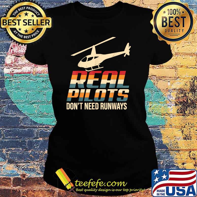 Real Pilots Don't Need Runways Funny Helicopter Pilot T-Shirt Ladies tee Real Pilots Don't Need Runways Funny Helicopter Pilot T-Shirt Ladies tee