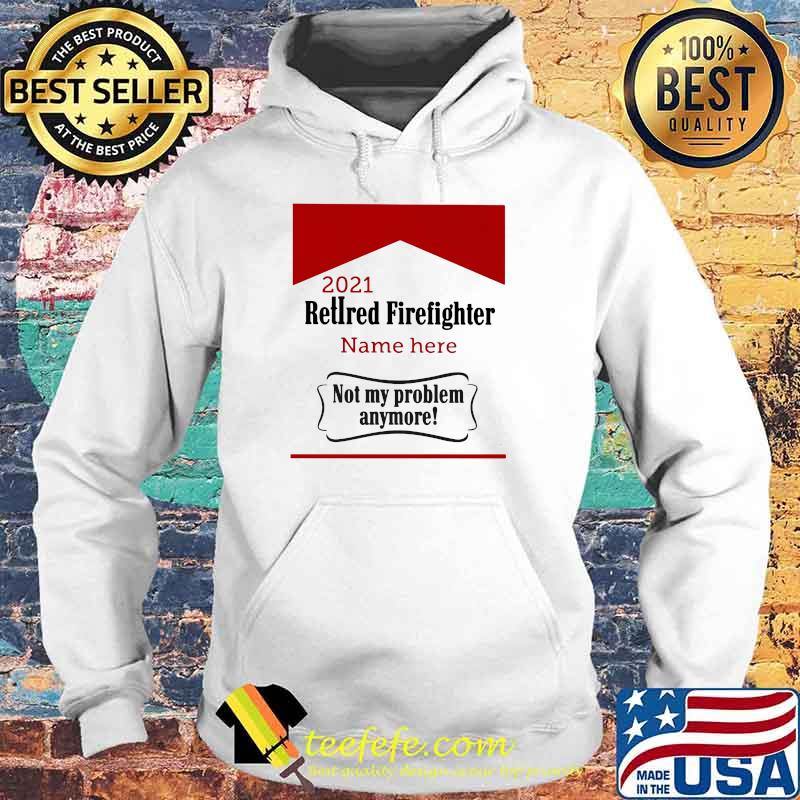 Retired Firefighter not my problem Anymore Shirt Hoodie Retired Firefighter not my problem Anymore Shirt Hoodie