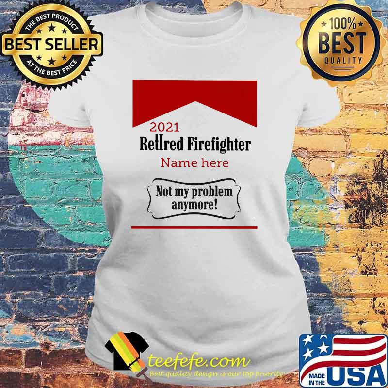 Retired Firefighter not my problem Anymore Shirt Laides tee Retired Firefighter not my problem Anymore Shirt Laides tee