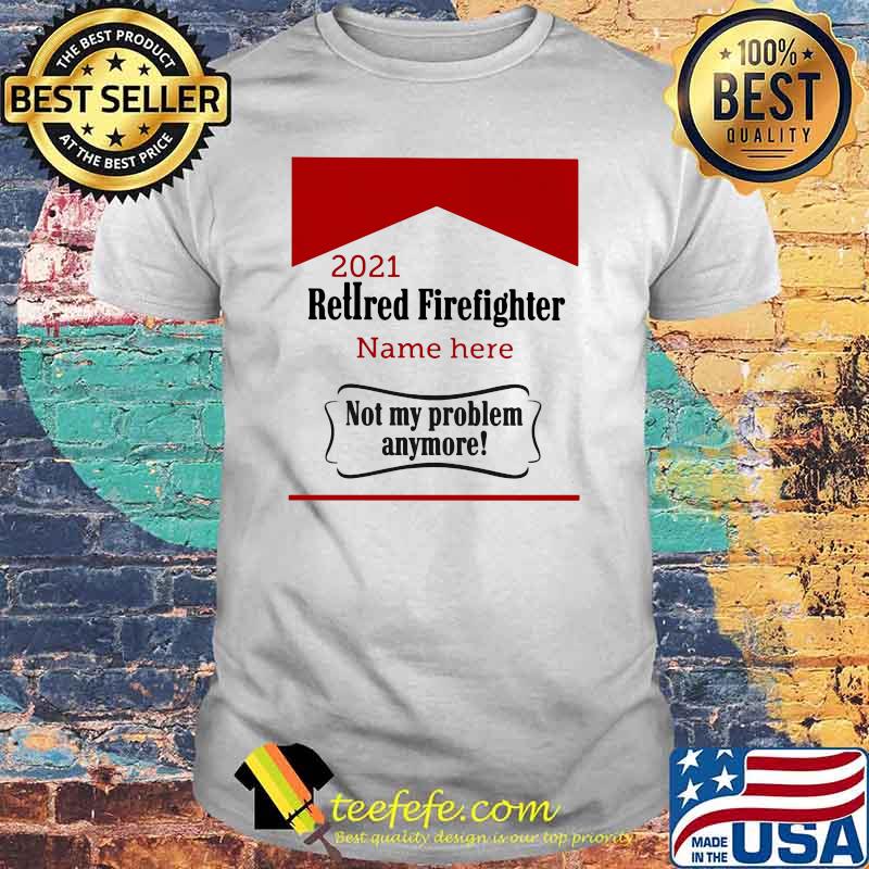 Retired Firefighter not my problem Anymore Shirt