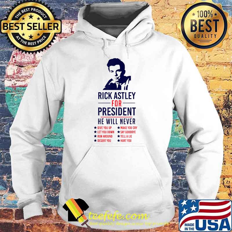 Ricks Astley President He Will never T-Shirt Hoodie Ricks Astley President He Will never T-Shirt Hoodie