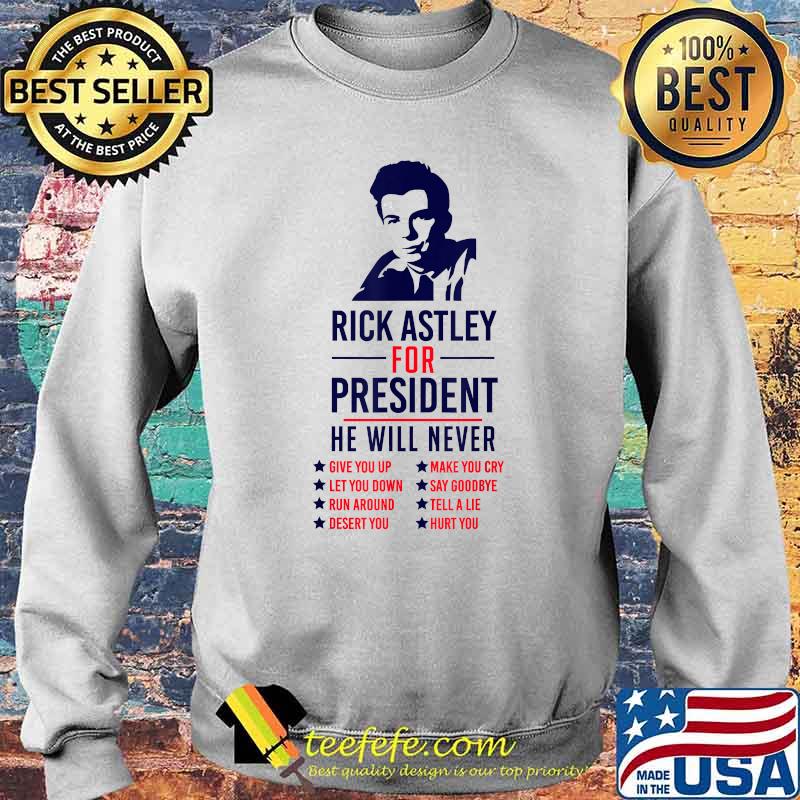 Ricks Astley President He Will never T-Shirt Sweater Ricks Astley President He Will never T-Shirt Sweater