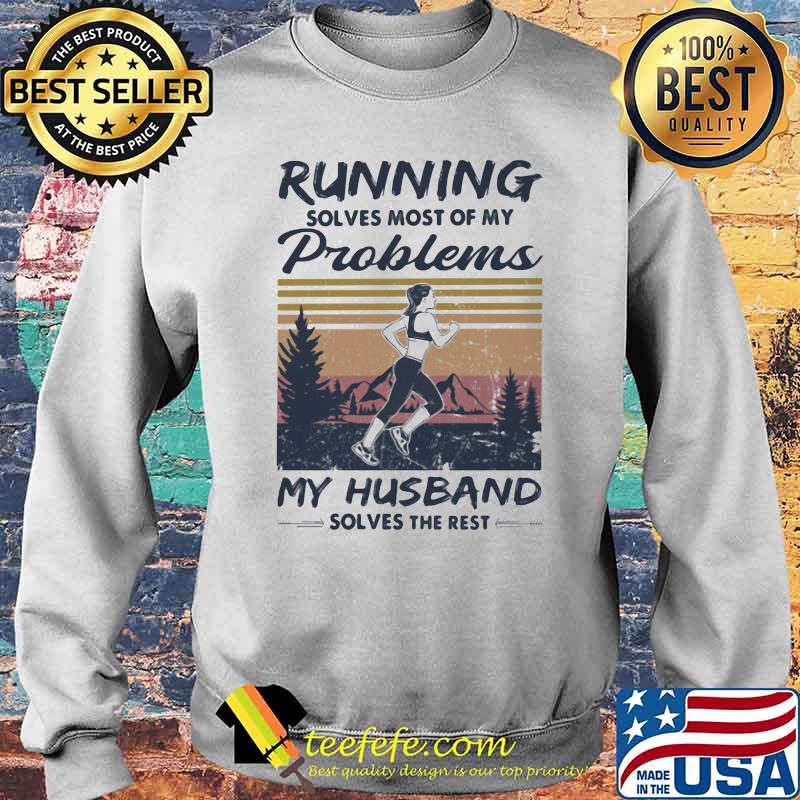 Running Solves Most Of My Problems My Husband Solves The Rest Vintage Shirt Sweater Running Solves Most Of My Problems My Husband Solves The Rest Vintage Shirt Sweater