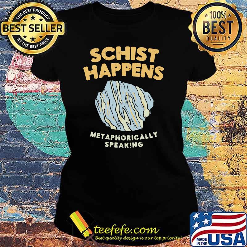 Schist Happens Met Aphorically Speaking Shirt Ladies tee Schist Happens Met Aphorically Speaking Shirt Ladies tee