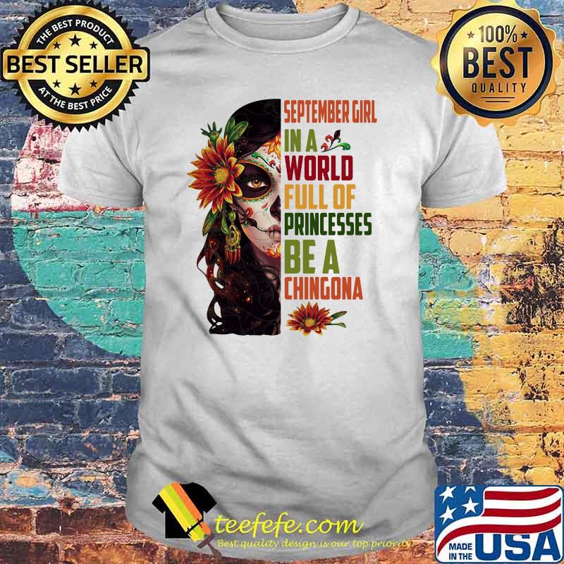 September girl in a world full of princesses be a chingona woman flower shirt September girl in a world full of princesses be a chingona woman flower shirt