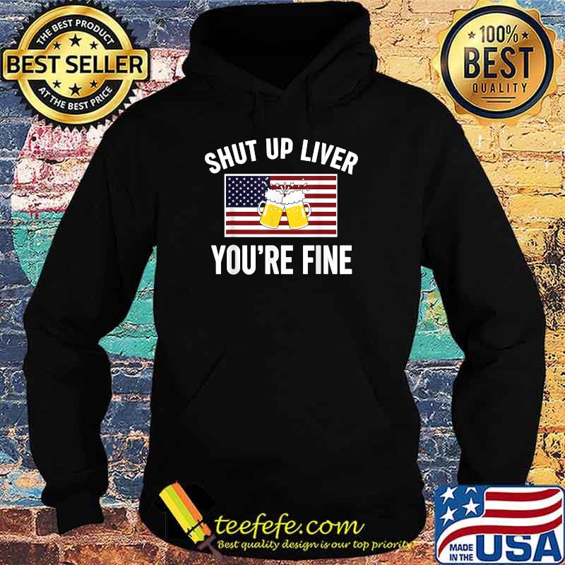 Shut Up Liver You're Fine Beer FLag 4th of July Funny Drinking T-Shirt Hoodie Shut Up Liver You're Fine Beer FLag 4th of July Funny Drinking T-Shirt Hoodie