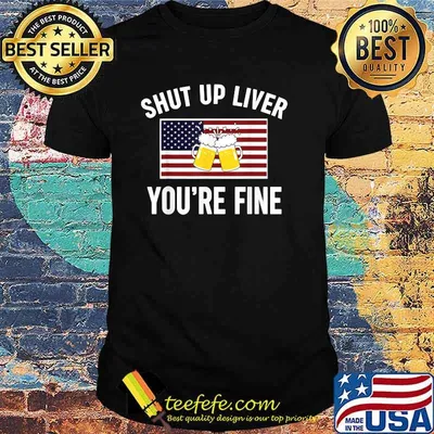 Shut Up Liver You're Fine Beer FLag 4th of July Funny Drinking T-Shirt