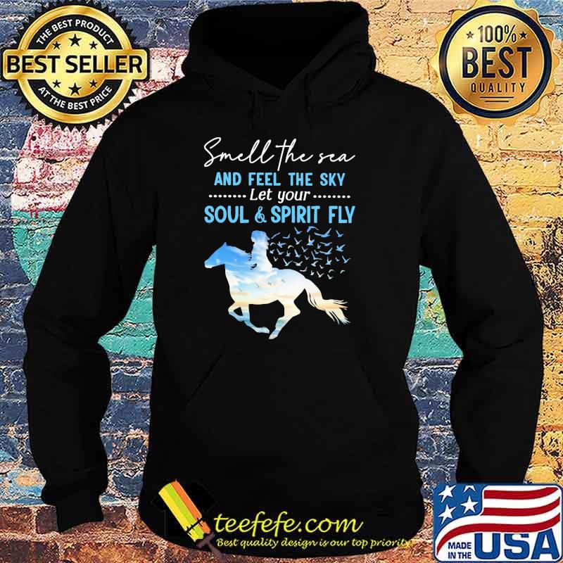 Smell The Sea And feel The Sky Let Your Soul And Spirit Fly Horse Shirt Hoodie Smell The Sea And feel The Sky Let Your Soul And Spirit Fly Horse Shirt Hoodie