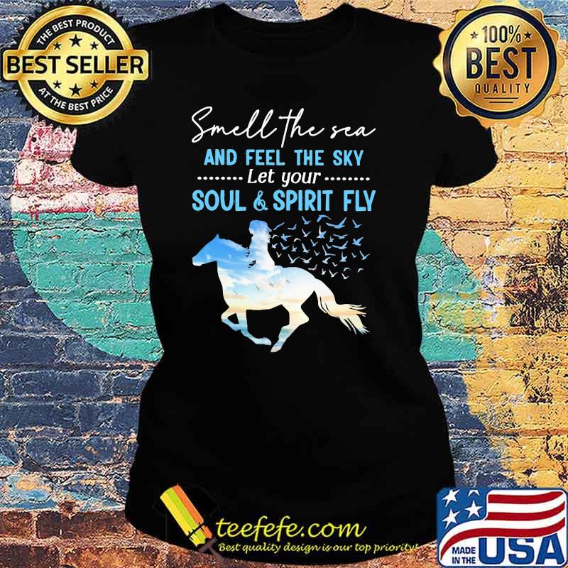 Smell The Sea And feel The Sky Let Your Soul And Spirit Fly Horse Shirt Ladies tee Smell The Sea And feel The Sky Let Your Soul And Spirit Fly Horse Shirt Ladies tee