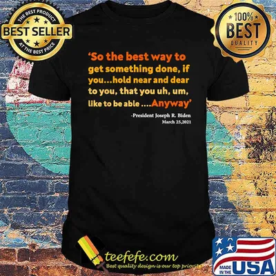 So the best way to get something done If you hold near and dear to you anyway quote bu Joe Biden T-Shirt