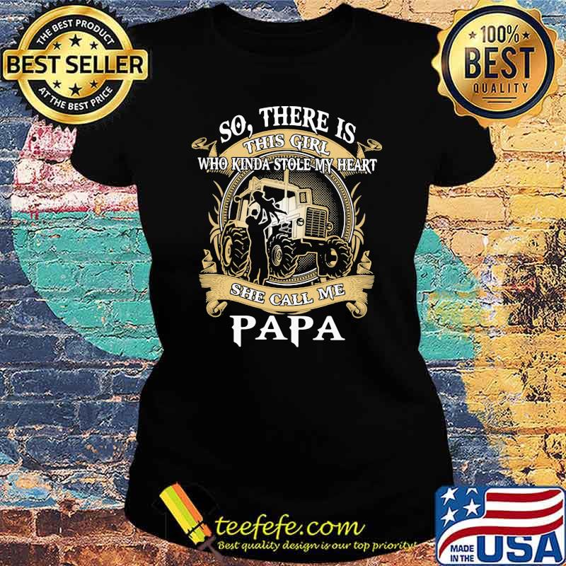 So There Is This Girl Who Kinda Stole My Heart She Call Me PApa Tractor Shirt Ladies tee So There Is This Girl Who Kinda Stole My Heart She Call Me PApa Tractor Shirt Ladies tee