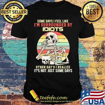 Some days i feel like surrounded by idiots other days i realize not just some days skull vintage shirt