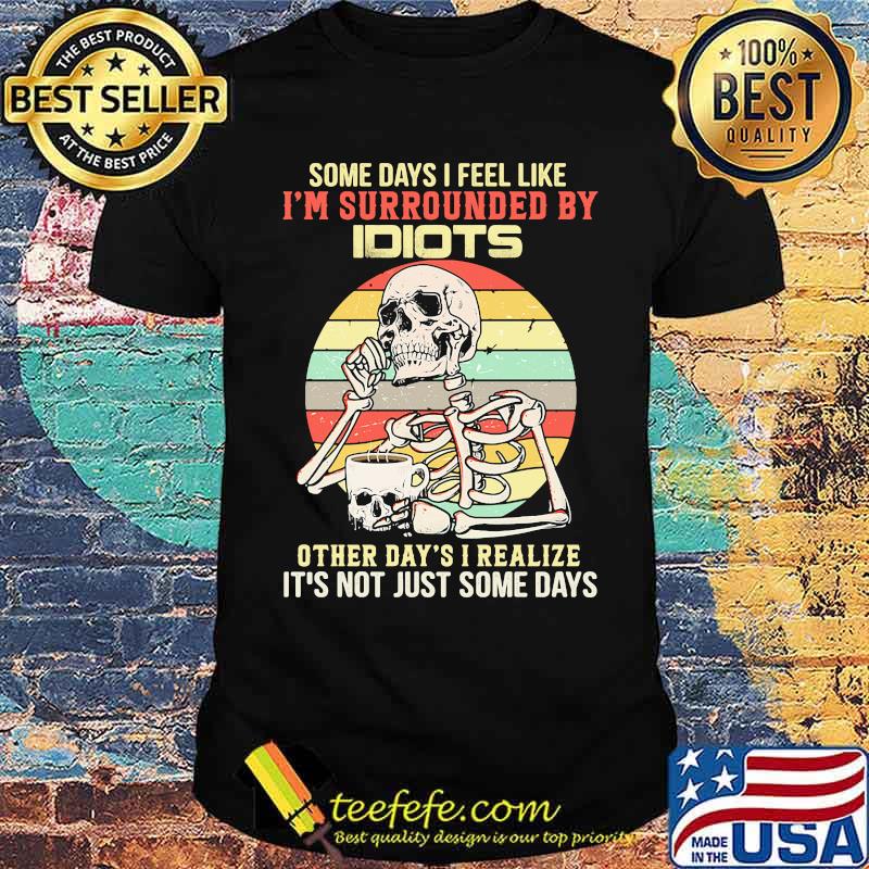 Some days i feel like surrounded by idiots other days i realize not just some days skull vintage shirt