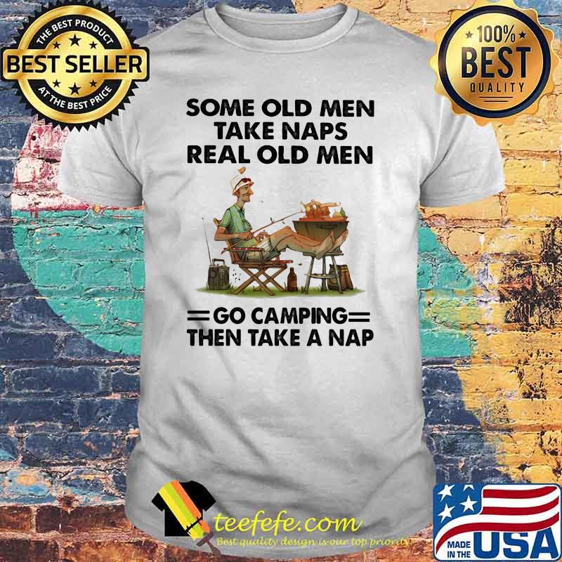 Some Old Man Take Naps Real Old Men Go Camping Shirt