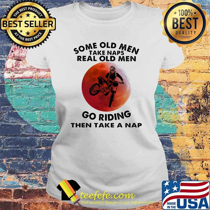 Some Old Men Take Naps Real Old Men Go Riding Then Take A Nap Blood Moon Shirt Laides tee Some Old Men Take Naps Real Old Men Go Riding Then Take A Nap Blood Moon Shirt Laides tee