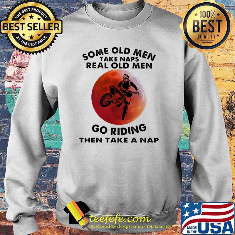 Some Old Men Take Naps Real Old Men Go Riding Then Take A Nap Blood Moon Shirt Sweater Some Old Men Take Naps Real Old Men Go Riding Then Take A Nap Blood Moon Shirt Sweater