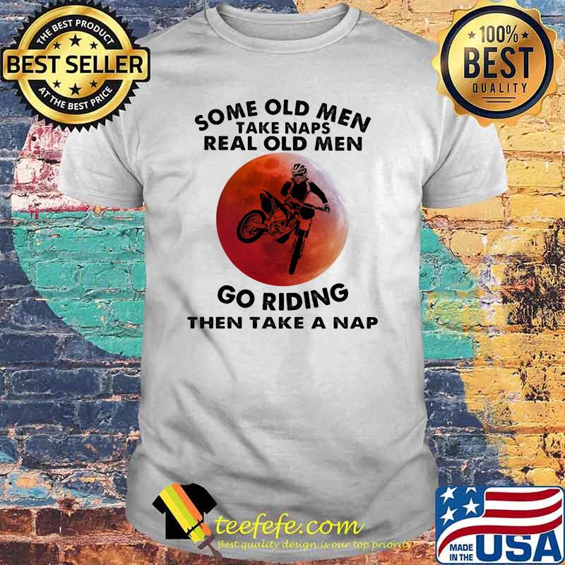 Some Old Men Take Naps Real Old Men Go Riding Then Take A Nap Blood Moon Shirt