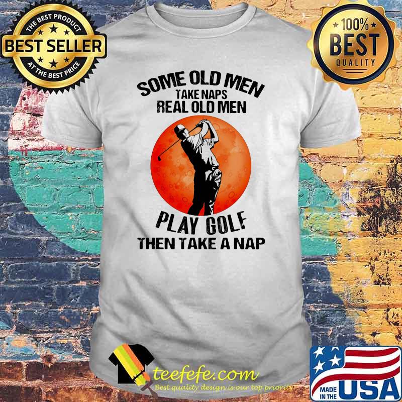 Some Old Men Take Naps Real Old Men Play GolfThen take A Nap Blood Moon Shirt