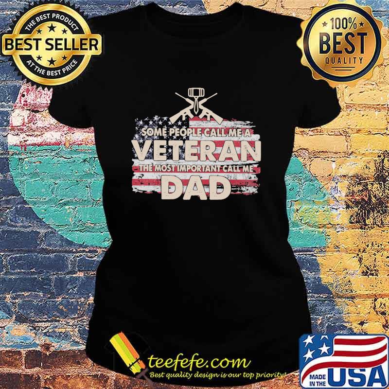 Some People Call Me a Veteran The Most Important Call Me Dad American Flag Shirt Ladies tee Some People Call Me a Veteran The Most Important Call Me Dad American Flag Shirt Ladies tee