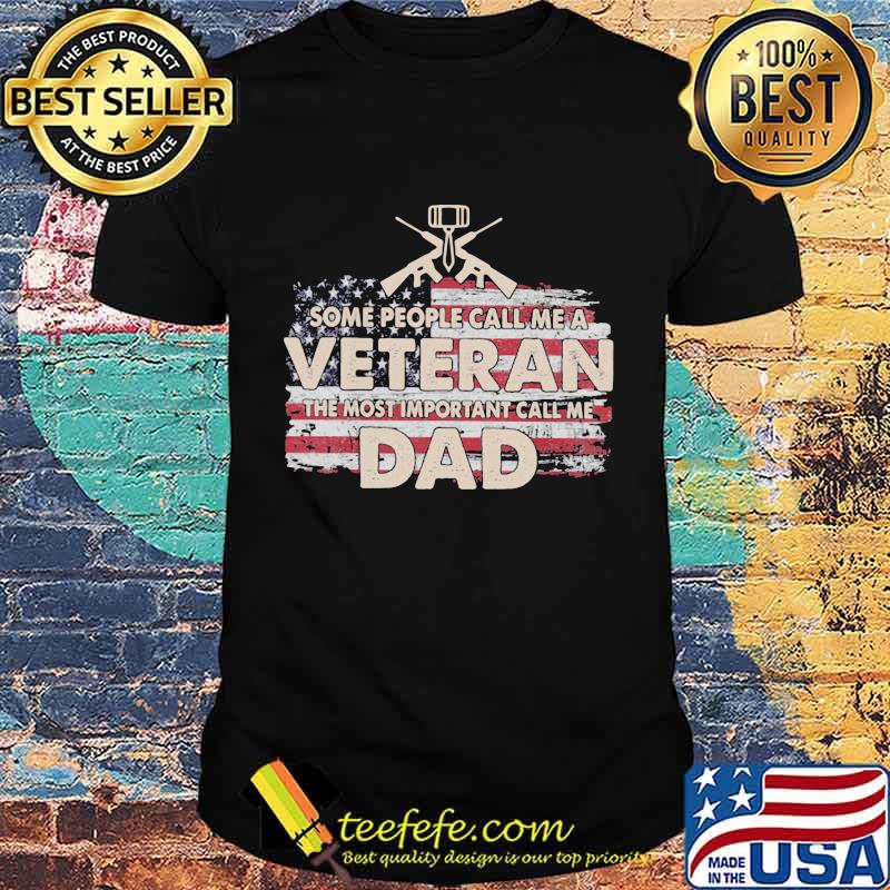Some People Call Me a Veteran The Most Important Call Me Dad American Flag Shirt Some People Call Me a Veteran The Most Important Call Me Dad American Flag Shirt
