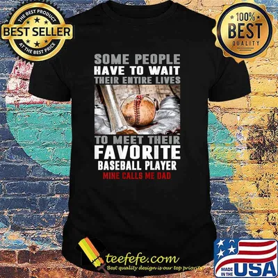 Some people have to wait their entire lives to meet their favorite Baseball Player Mine Calls Me Dad T-Shirt