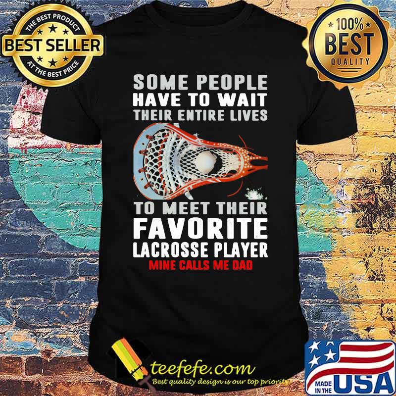 Some People Have To Wait Their Entire Lives To Meet Their Favorite Lacrosse Player Mine Calls Me Dad Shirt