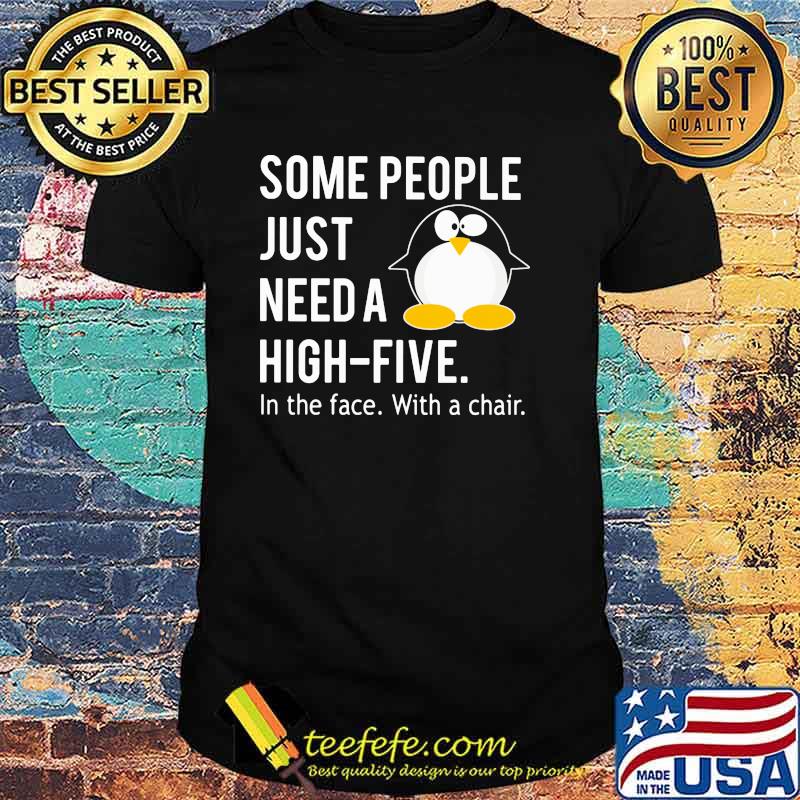 Some People Just Need A High Five In The Face With A Chair Penguin Shirt
