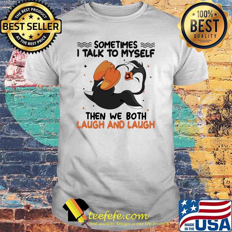Sometimes I Talk To Myself Then We Both Laugh And Laugh Penguin Shirt