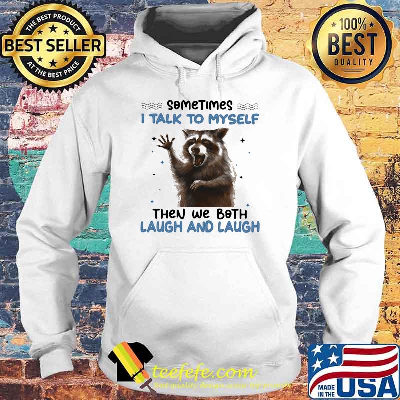 Sometimes I Talk To Myself Then We Both Laugh And Laugh Racoon Shirt Hoodie Sometimes I Talk To Myself Then We Both Laugh And Laugh Racoon Shirt Hoodie