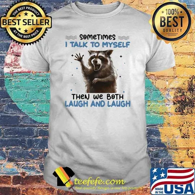 Sometimes I Talk To Myself Then We Both Laugh And Laugh Racoon Shirt