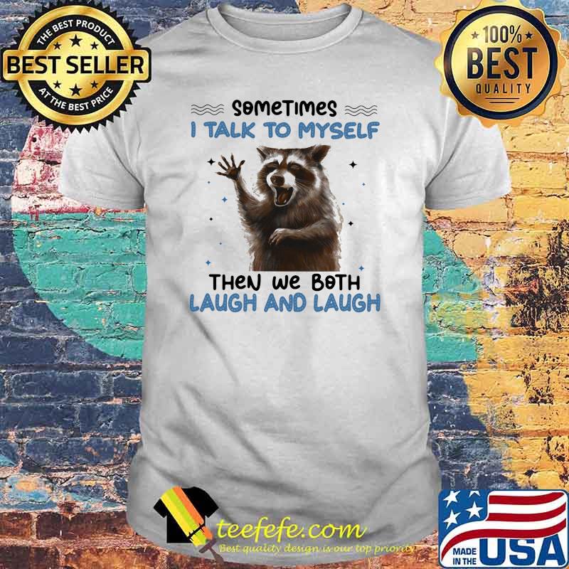 Sometimes I Talk To Myself Then We Both Laugh And Laugh Racoon Shirt Sometimes I Talk To Myself Then We Both Laugh And Laugh Racoon Shirt
