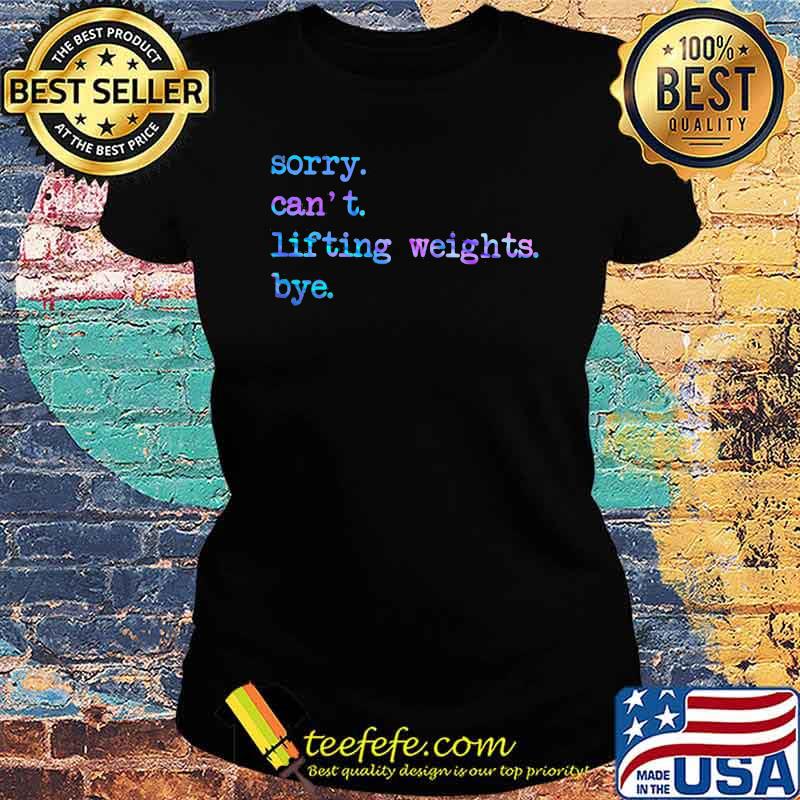Sorry Can't Lifting Weights Bye Hologram Shirt Ladies tee Sorry Can't Lifting Weights Bye Hologram Shirt Ladies tee