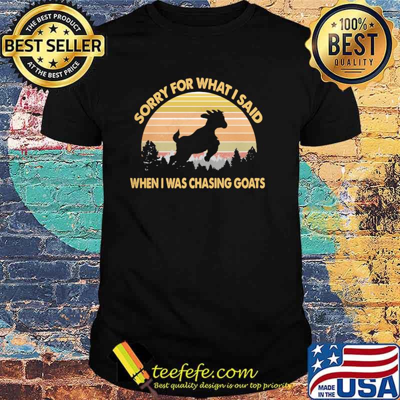 Sorry For What I Said When I Was Chasing Goats Vintage Shirt