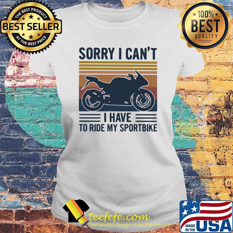 Sorry I Can't I Have To Ride My Sportbiker Vintage Shirt Laides tee Sorry I Can't I Have To Ride My Sportbiker Vintage Shirt Laides tee