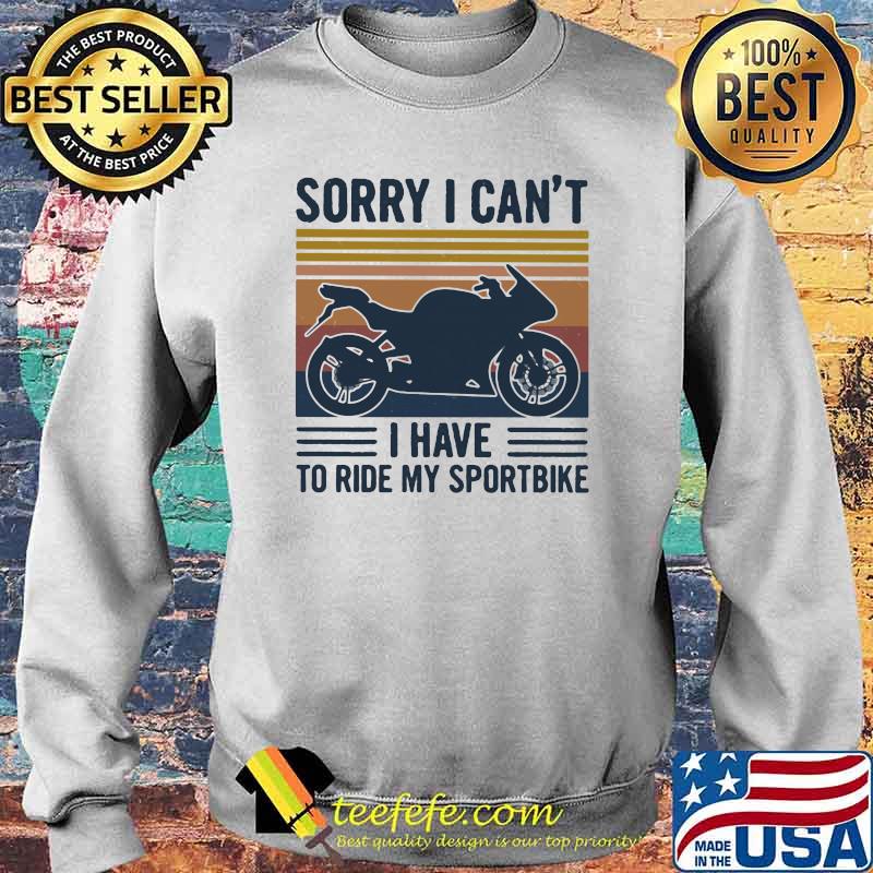 Sorry I Can't I Have To Ride My Sportbiker Vintage Shirt Sweater Sorry I Can't I Have To Ride My Sportbiker Vintage Shirt Sweater