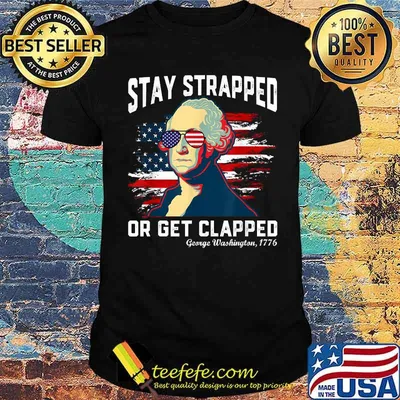 Stay strapped or get clapped George Washington 4th of July T-Shirt