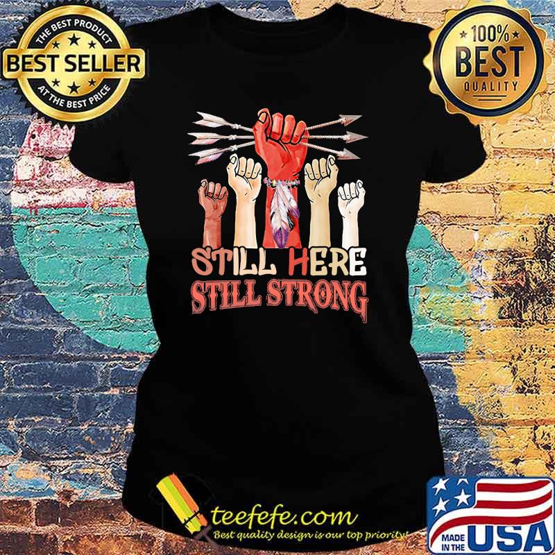Still Here Still Strong Native Shirt Ladies tee Still Here Still Strong Native Shirt Ladies tee