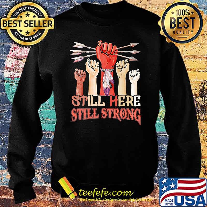 Still Here Still Strong Native Shirt Sweater Still Here Still Strong Native Shirt Sweater