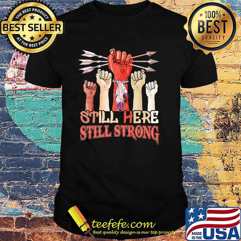 Still Here Still Strong Native Shirt Still Here Still Strong Native Shirt